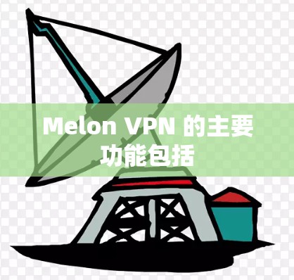 Melon VPN 的主要功能包括 Melon VPN 的主要功能包括