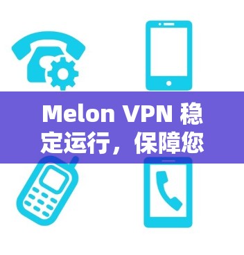 Melon VPN 稳定运行,保障您的互联网访问 Melon VPN 稳定运行,保障您的互联网访问