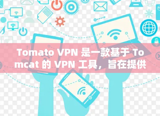 Tomato VPN 是一款基于 Tomcat 的 VPN 工具,旨在提供高速、安全的网络连接。以下是一步步的下载建议 Tomato VPN 是一款基于 Tomcat 的 VPN 工具,旨在提供高速、安全的网络连接。以下是一步步的下载建议