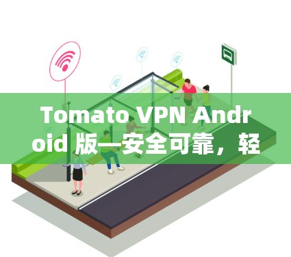 Tomato VPN Android 版—安全可靠,轻松连接多设备 Tomato VPN Android 版—安全可靠,轻松连接多设备