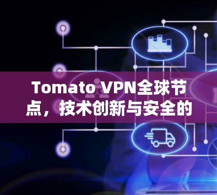 Tomato VPN全球节点,技术创新与安全的双刃剑 Tomato VPN全球节点,技术创新与安全的双刃剑