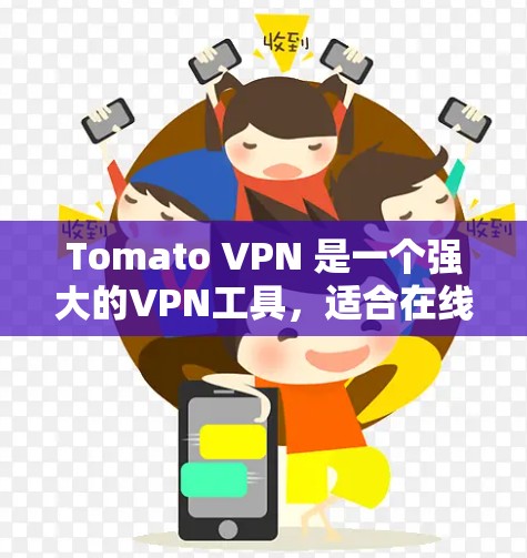 Tomato VPN 是一个强大的VPN工具,适合在线使用。以下是下载并使用Tomato VPN 的简单步骤 Tomato VPN 是一个强大的VPN工具,适合在线使用。以下是下载并使用Tomato VPN 的简单步骤
