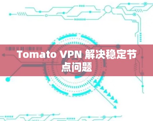 Tomato VPN 解决稳定节点问题 Tomato VPN 解决稳定节点问题