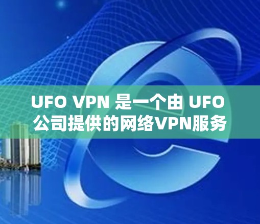UFO VPN 是一个由 UFO 公司提供的网络VPN服务,旨在为用户提供 secure 的网络连接。如果你需要下载并使用 UFO VPN,以下是详细的步骤 UFO VPN 是一个由 UFO 公司提供的网络VPN服务,旨在为用户提供 secure 的网络连接。如果你需要下载并使用 UFO VPN,以下是详细的步骤