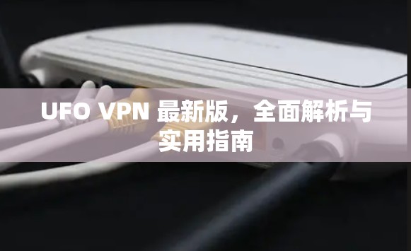UFO VPN 最新版,全面解析与实用指南 UFO VPN 最新版,全面解析与实用指南
