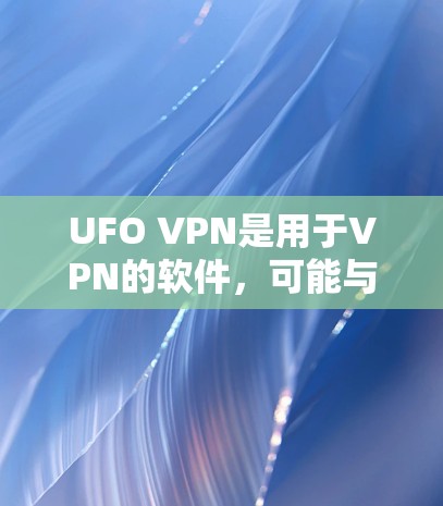 UFO VPN是用于VPN的软件,可能与UFO(无国界网络)有关。以下是对UFO VPN的详细解答 UFO VPN是用于VPN的软件,可能与UFO(无国界网络)有关。以下是对UFO VPN的详细解答