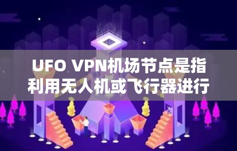 UFO VPN机场节点是指利用无人机或飞行器进行VPN服务的网络。这些无人机通常用于加密数据,收集和分析用户行为,从而提供VPN服务。以下是一些关键点 UFO VPN机场节点是指利用无人机或飞行器进行VPN服务的网络。这些无人机通常用于加密数据,收集和分析用户行为,从而提供VPN服务。以下是一些关键点