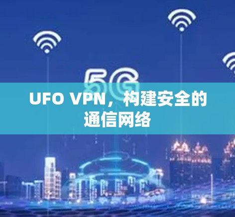 UFO VPN,构建安全的通信网络 UFO VPN,构建安全的通信网络
