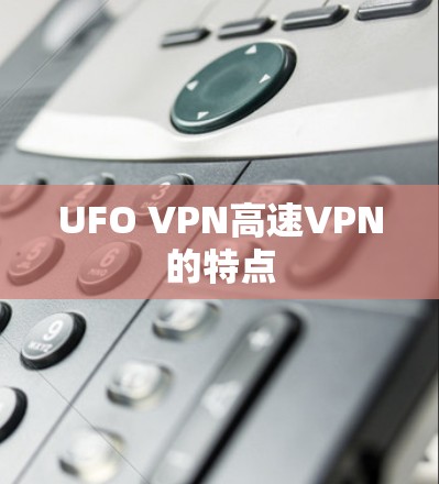 UFO VPN高速VPN的特点 UFO VPN高速VPN的特点