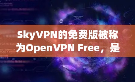 SkyVPN的免费版被称为OpenVPN Free,是基于OpenVPN协议的无 ads和无订阅服务。以下是关于免费版的一些关键信息 SkyVPN的免费版被称为OpenVPN Free,是基于OpenVPN协议的无 ads和无订阅服务。以下是关于免费版的一些关键信息