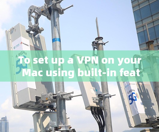 To set up a VPN on your Mac using built-in features,follow these organized steps: To set up a VPN on your Mac using built-in features,follow these organized steps: