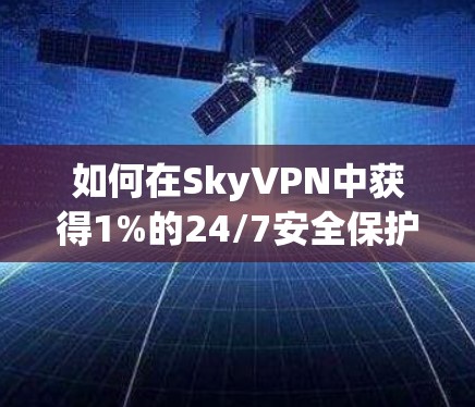 如何在SkyVPN中获得1%的24/7安全保护 如何在SkyVPN中获得1%的24/7安全保护