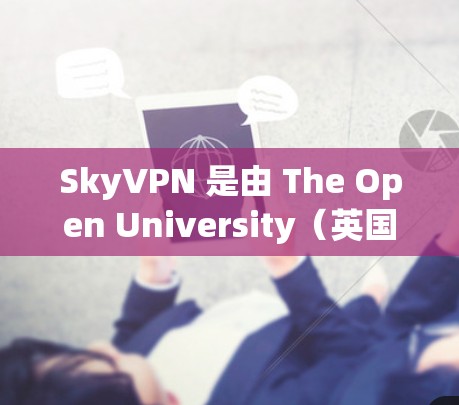 SkyVPN 是由 The Open University(英国的大学)开发的个人VPN服务。如果你需要了解其价格信息,可以参考以下内容 SkyVPN 是由 The Open University(英国的大学)开发的个人VPN服务。如果你需要了解其价格信息,可以参考以下内容