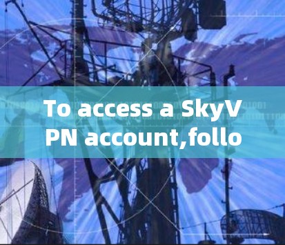 To access a SkyVPN account,follow these organized steps: To access a SkyVPN account,follow these organized steps: