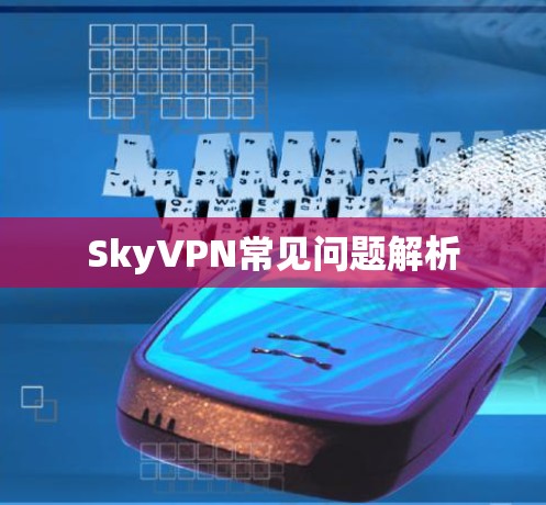 SkyVPN常见问题解析 SkyVPN常见问题解析