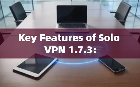 Key Features of Solo VPN 1.7.3: