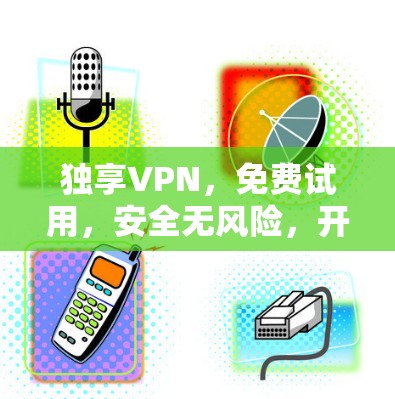 独享VPN,免费试用,安全无风险,开启你的VPN之旅 独享VPN,免费试用,安全无风险,开启你的VPN之旅
