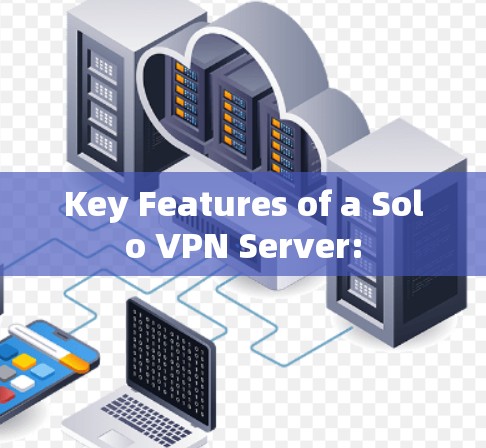 Key Features of a Solo VPN Server: Key Features of a Solo VPN Server: