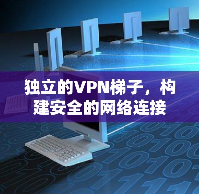 独立的VPN梯子,构建安全的网络连接 独立的VPN梯子,构建安全的网络连接