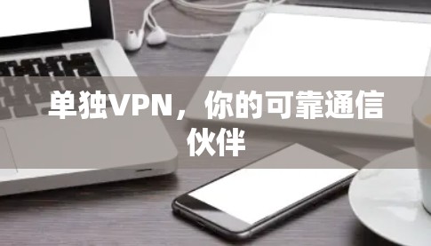 单独VPN,你的可靠通信伙伴 单独VPN,你的可靠通信伙伴