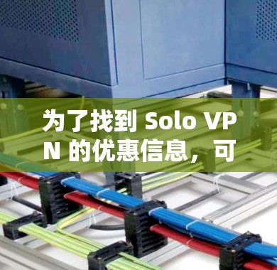 为了找到 Solo VPN 的优惠信息,可以按照以下步骤进行 为了找到 Solo VPN 的优惠信息,可以按照以下步骤进行