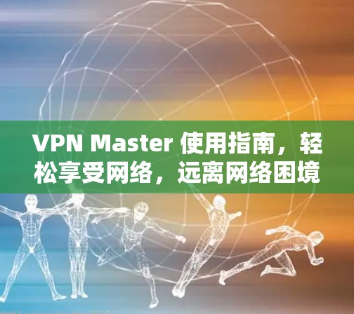 VPN Master 使用指南,轻松享受网络,远离网络困境 VPN Master 使用指南,轻松享受网络,远离网络困境