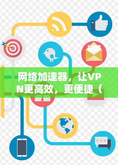 网络加速器,让VPN更高效,更便捷(网络加速器推荐) 网络加速器,让VPN更高效,更便捷(网络加速器推荐)