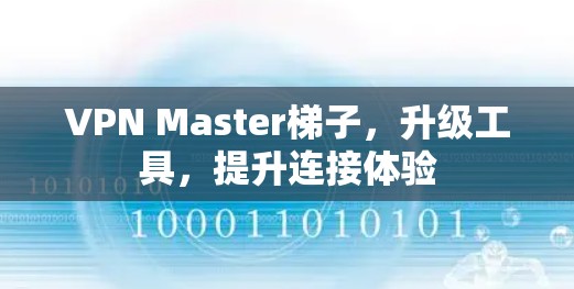 VPN Master梯子,升级工具,提升连接体验 VPN Master梯子,升级工具,提升连接体验