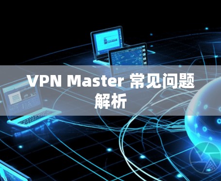 VPN Master 常见问题解析 VPN Master 常见问题解析