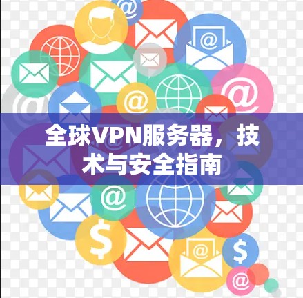 全球VPN服务器,技术与安全指南 全球VPN服务器,技术与安全指南