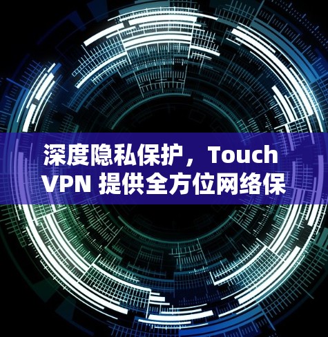 深度隐私保护,Touch VPN 提供全方位网络保护解决方案 深度隐私保护,Touch VPN 提供全方位网络保护解决方案