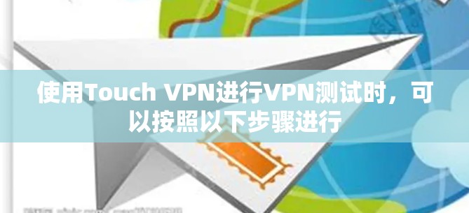 使用Touch VPN进行VPN测试时,可以按照以下步骤进行 使用Touch VPN进行VPN测试时,可以按照以下步骤进行
