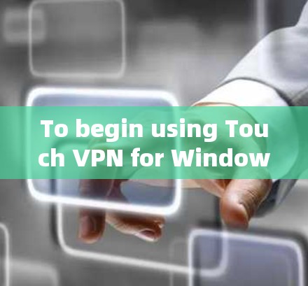 To begin using Touch VPN for Windows,follow these organized steps: To begin using Touch VPN for Windows,follow these organized steps: