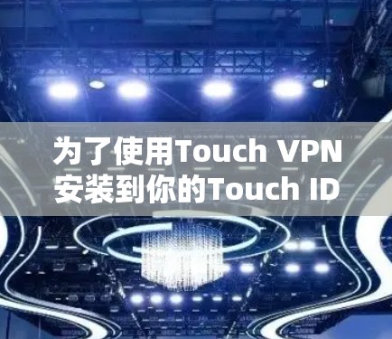 为了使用Touch VPN安装到你的Touch ID上,并配置并安全访问互联网,按照以下步骤进行 为了使用Touch VPN安装到你的Touch ID上,并配置并安全访问互联网,按照以下步骤进行