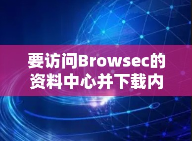 要访问Browsec的资料中心并下载内容,请按照以下步骤操作 要访问Browsec的资料中心并下载内容,请按照以下步骤操作