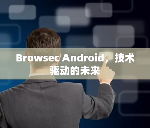 Browsec Android,技术驱动的未来 Browsec Android,技术驱动的未来