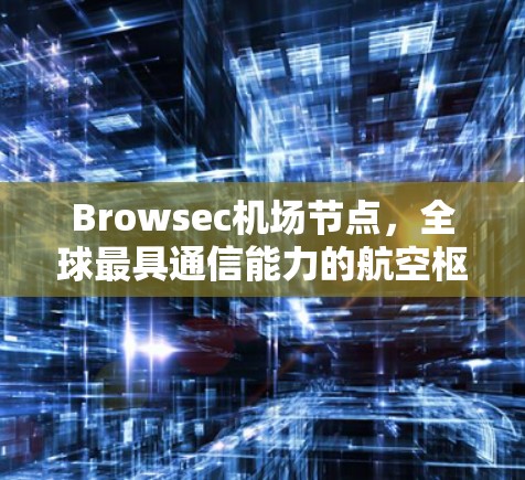Browsec机场节点,全球最具通信能力的航空枢纽 Browsec机场节点,全球最具通信能力的航空枢纽