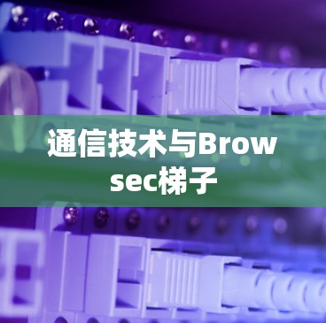通信技术与Browsec梯子