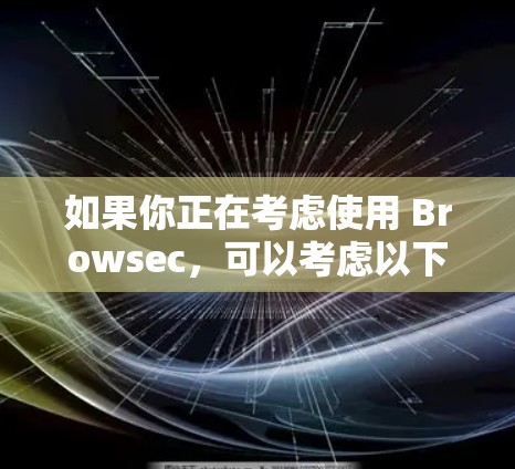 如果你正在考虑使用 Browsec,可以考虑以下几点 如果你正在考虑使用 Browsec,可以考虑以下几点