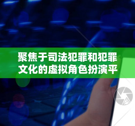 聚焦于司法犯罪和犯罪文化的虚拟角色扮演平台