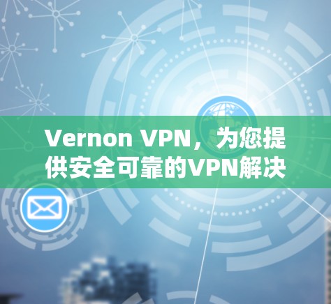Vernon VPN，为您提供安全可靠的VPN解决方案