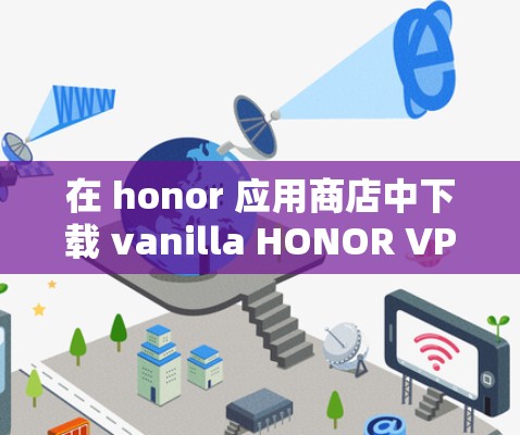 在 honor 应用商店中下载 vanilla HONOR VPN 的步骤如下 在 honor 应用商店中下载 vanilla HONOR VPN 的步骤如下
