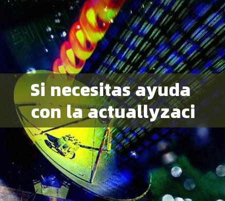 Si necesitas ayuda con la actuallyzación o有问题 con la versión,no dudes en contactármela. Si necesitas ayuda con la actuallyzación o有问题 con la versión,no dudes en contactármela.