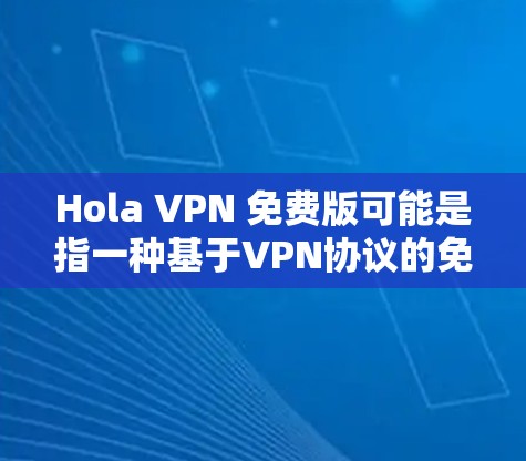 Hola VPN 免费版可能是指一种基于VPN协议的免费工具,旨在提供中文网络的内容保护和访问。虽然没有完全明确说明具体的VPN服务,但以下是一些常见的VPN免费版选项,适用于中文网络内容的访问 Hola VPN 免费版可能是指一种基于VPN协议的免费工具,旨在提供中文网络的内容保护和访问。虽然没有完全明确说明具体的VPN服务,但以下是一些常见的VPN免费版选项,适用于中文网络内容的访问