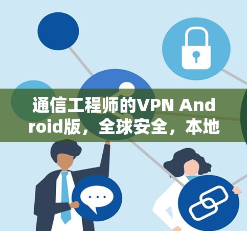通信工程师的VPN Android版,全球安全,本地便捷 通信工程师的VPN Android版,全球安全,本地便捷