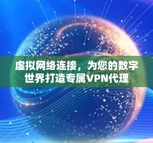 虚拟网络连接,为您的数字世界打造专属VPN代理 虚拟网络连接,为您的数字世界打造专属VPN代理