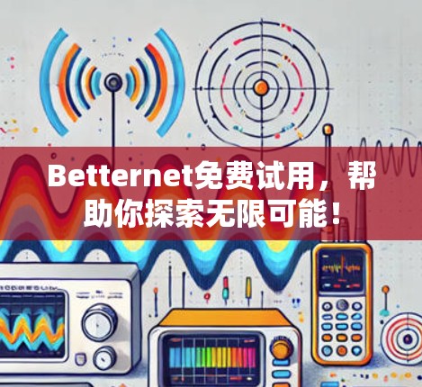 Betternet免费试用,帮助你探索无限可能! Betternet免费试用,帮助你探索无限可能!