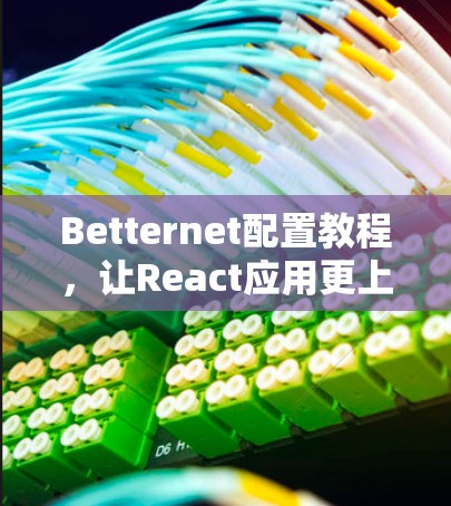 Betternet配置教程,让React应用更上一层楼 Betternet配置教程,让React应用更上一层楼
