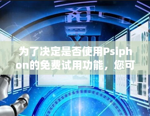 为了决定是否使用Psiphon的免费试用功能,您可以按照以下步骤进行评估 为了决定是否使用Psiphon的免费试用功能,您可以按照以下步骤进行评估