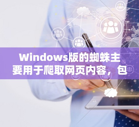 Windows版的蜘蛛主要用于爬取网页内容,包括HTML、XML、图片和视频,并提供多种配置选项以适应不同需求。以下是关于Windows版蜘蛛的详细指南 Windows版的蜘蛛主要用于爬取网页内容,包括HTML、XML、图片和视频,并提供多种配置选项以适应不同需求。以下是关于Windows版蜘蛛的详细指南